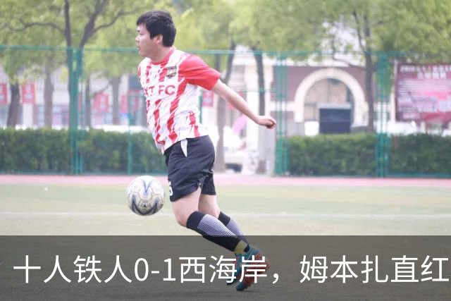 十人铁人0-1西海岸，姆本扎直红，杨展彭制胜