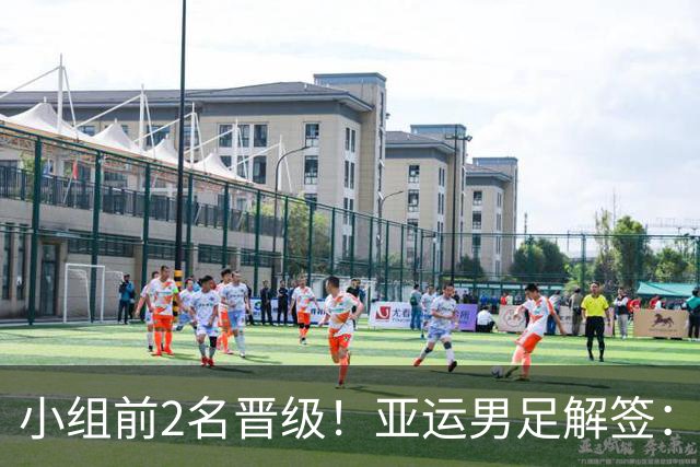 小组前2名晋级！亚运男足解签：国足遇3强敌但成绩占优，防守成关键