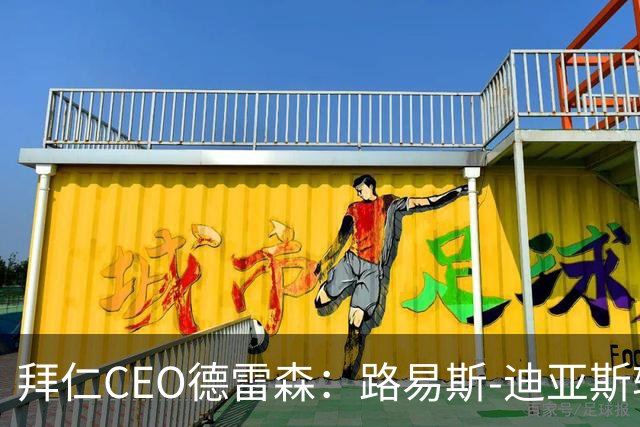 拜仁CEO德雷森：路易斯-迪亚斯转投利雅得新月？我们可不傻
