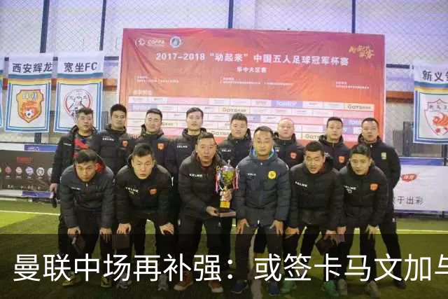 曼联中场再补强：或签卡马文加与贝格，皇马松口可谈