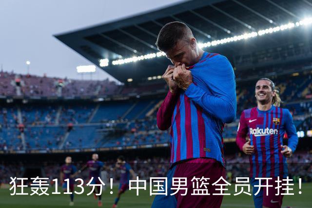 狂轰113分！中国男篮全员开挂！再见了，高诗岩！