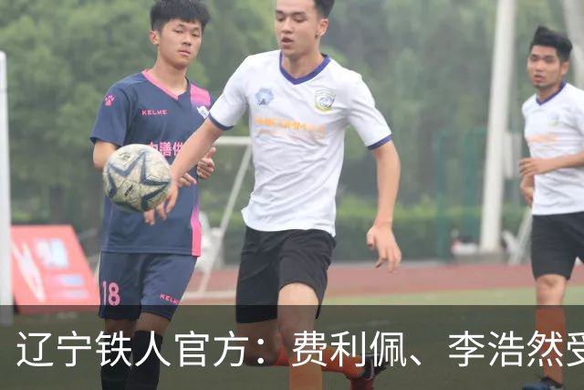 辽宁铁人官方：费利佩、李浩然受伤，预计恢复周期2‑3周