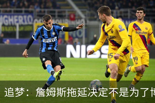 追梦：詹姆斯拖延决定不是为了博眼球 他内心真的很挣扎很纠结