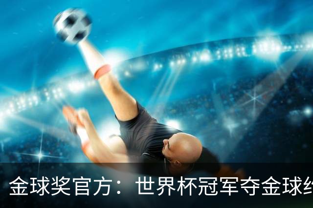 金球奖官方：世界杯冠军夺金球约四成，95年改制后100%进前三